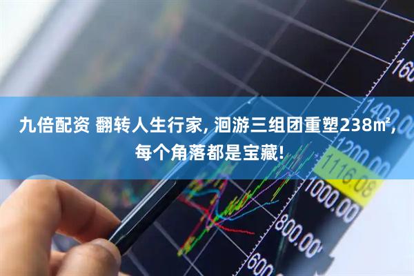 九倍配资 翻转人生行家, 洄游三组团重塑238㎡, 每个角落都是宝藏!
