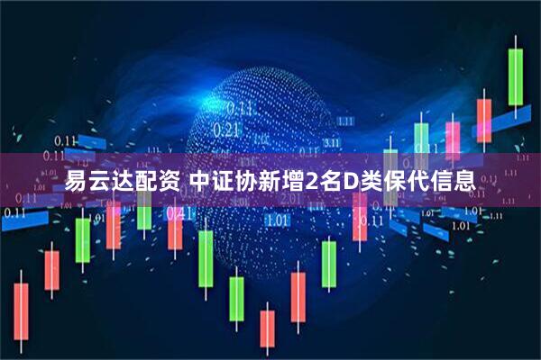 易云达配资 中证协新增2名D类保代信息