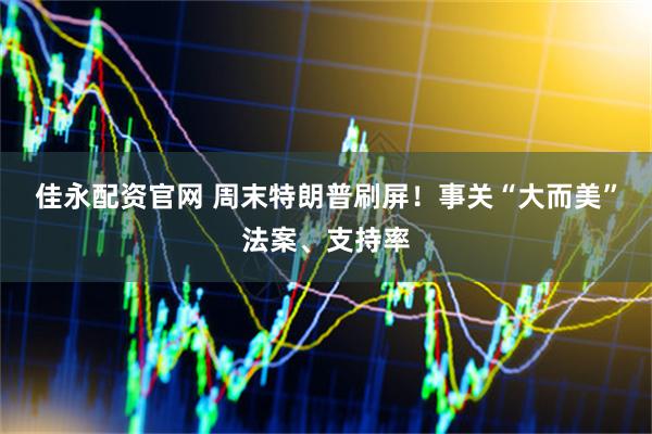 佳永配资官网 周末特朗普刷屏！事关“大而美”法案、支持率