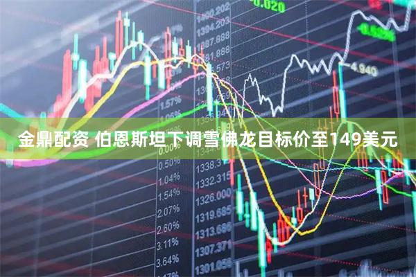 金鼎配资 伯恩斯坦下调雪佛龙目标价至149美元