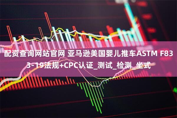 配资查询网站官网 亚马逊美国婴儿推车ASTM F833-19法规+CPC认证_测试_检测_坐式