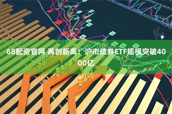 68配资官网 再创新高！沪市债券ETF规模突破4000亿