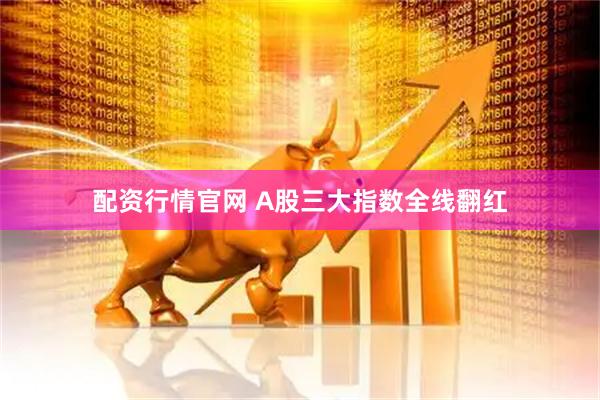 配资行情官网 A股三大指数全线翻红