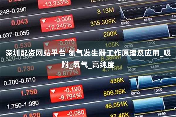 深圳配资网站平台 氮气发生器工作原理及应用_吸附_氧气_高纯度