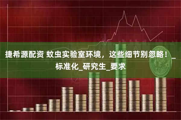 捷希源配资 蚊虫实验室环境，这些细节别忽略！_标准化_研究生_要求