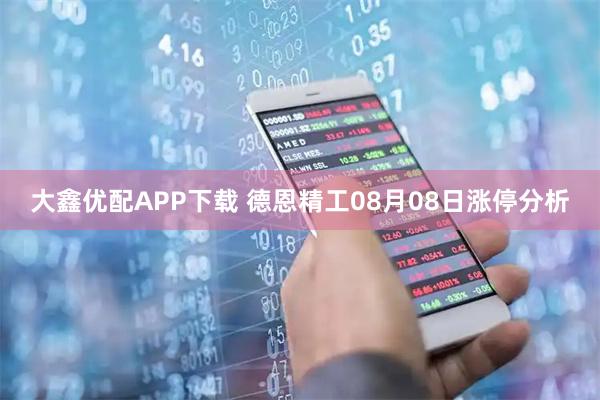 大鑫优配APP下载 德恩精工08月08日涨停分析