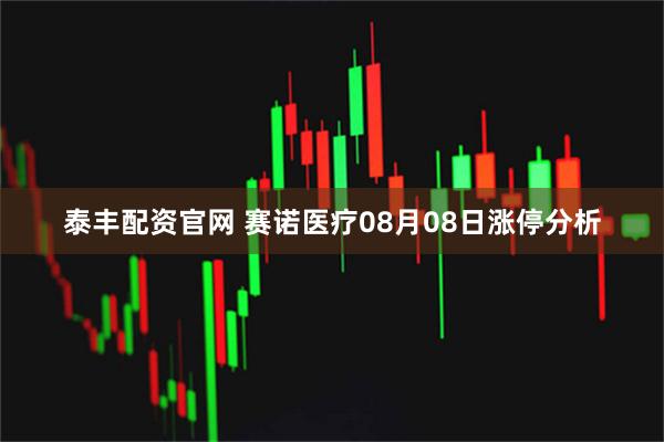 泰丰配资官网 赛诺医疗08月08日涨停分析