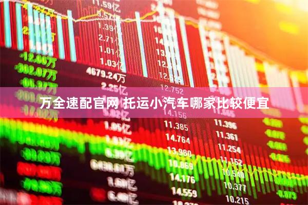 万全速配官网 托运小汽车哪家比较便宜