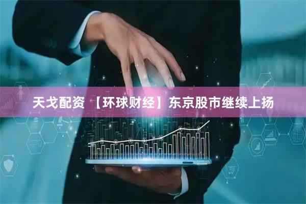 天戈配资 【环球财经】东京股市继续上扬