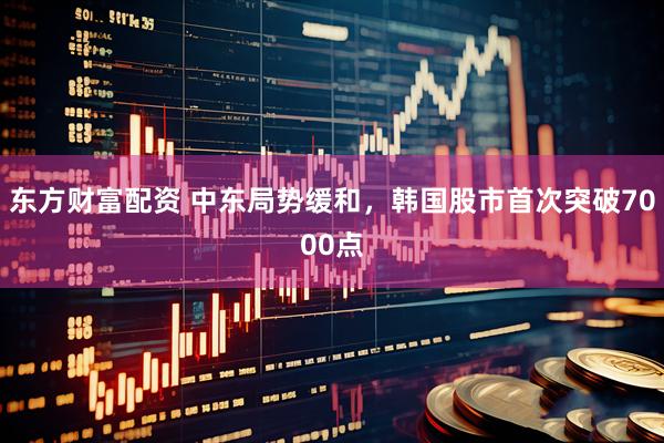 东方财富配资 中东局势缓和，韩国股市首次突破7000点
